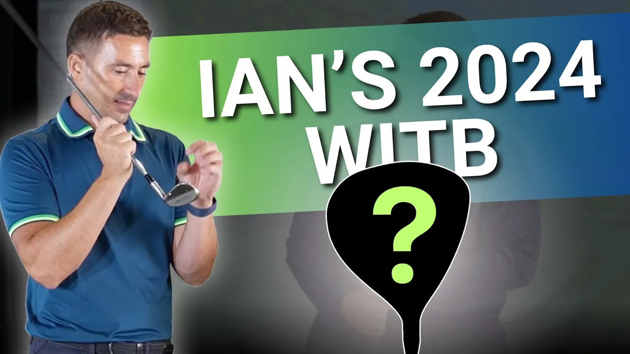 Ian’s 2024 WITB & Why? // What’s in the Bag for the 2024 Golf Season